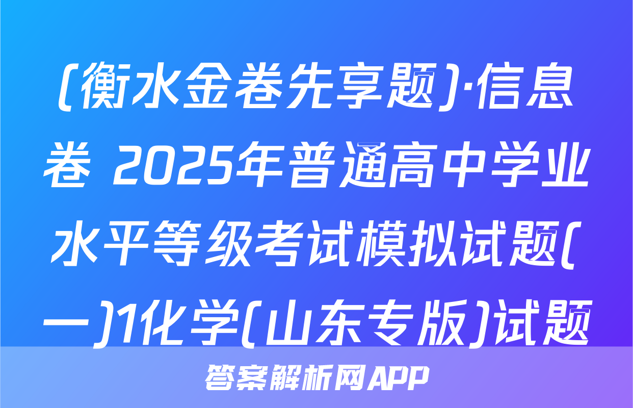 (衡水金卷先享题)·信息卷 2025年普通高中学业水平等级考试模拟试题(一)1化学(山东专版)试题