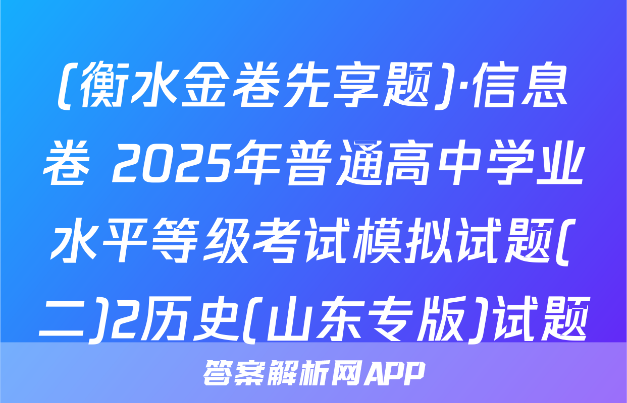 (衡水金卷先享题)·信息卷 2025年普通高中学业水平等级考试模拟试题(二)2历史(山东专版)试题