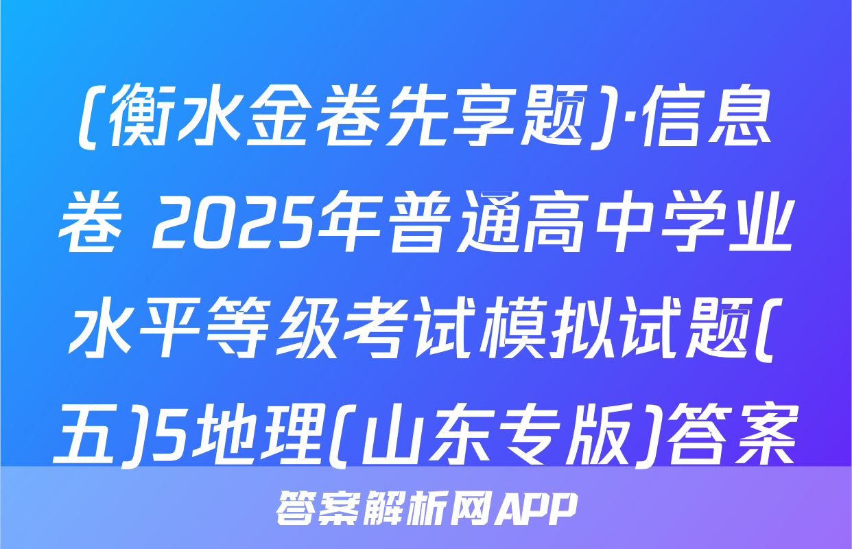 (衡水金卷先享题)·信息卷 2025年普通高中学业水平等级考试模拟试题(五)5地理(山东专版)答案
