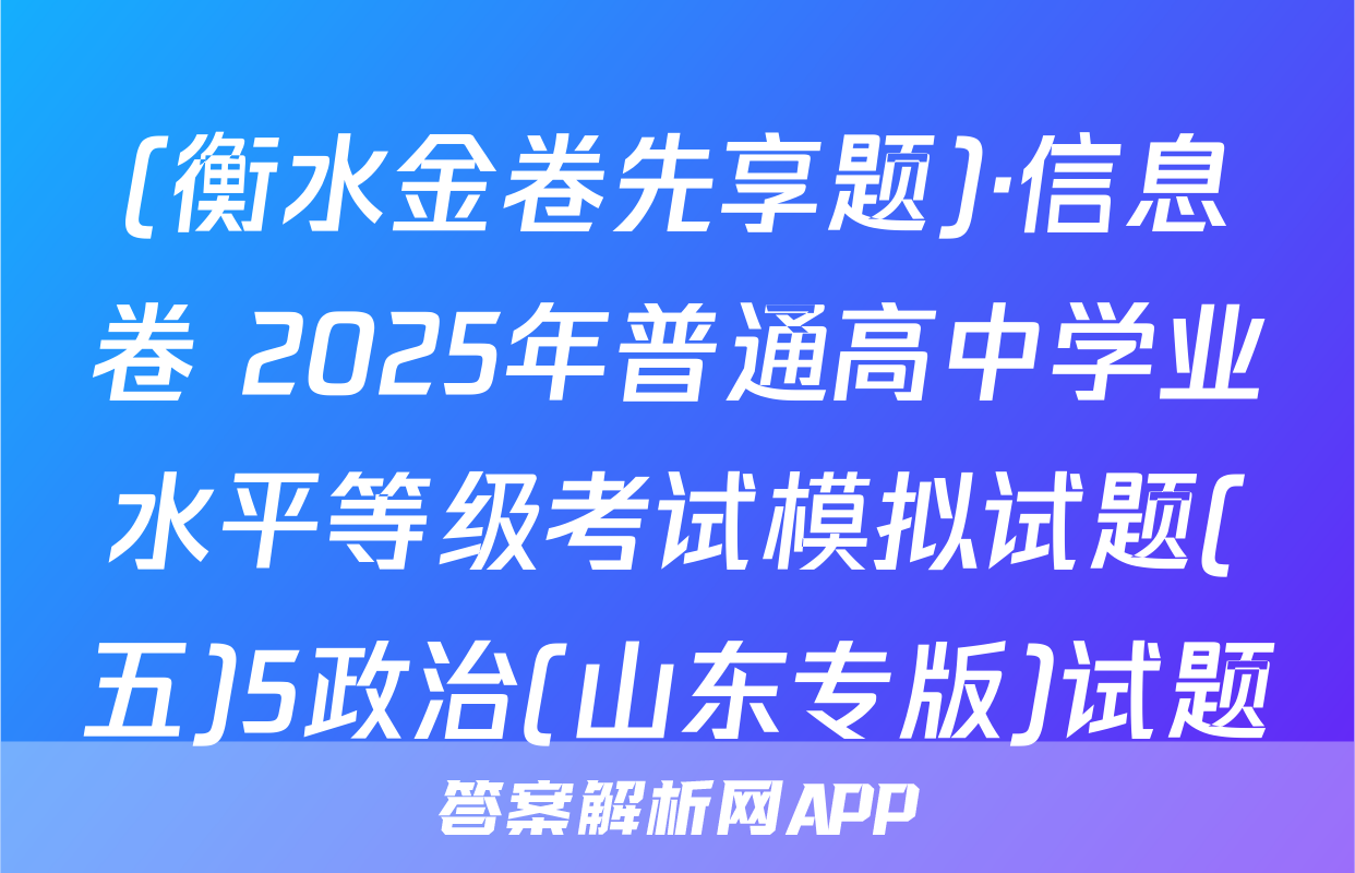 (衡水金卷先享题)·信息卷 2025年普通高中学业水平等级考试模拟试题(五)5政治(山东专版)试题