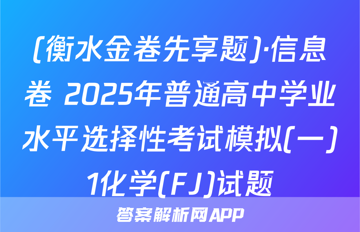 (衡水金卷先享题)·信息卷 2025年普通高中学业水平选择性考试模拟(一)1化学(FJ)试题