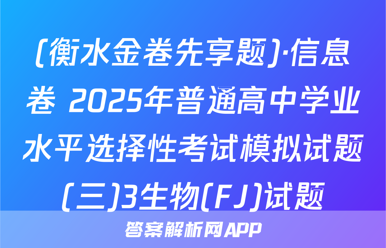 (衡水金卷先享题)·信息卷 2025年普通高中学业水平选择性考试模拟试题(三)3生物(FJ)试题