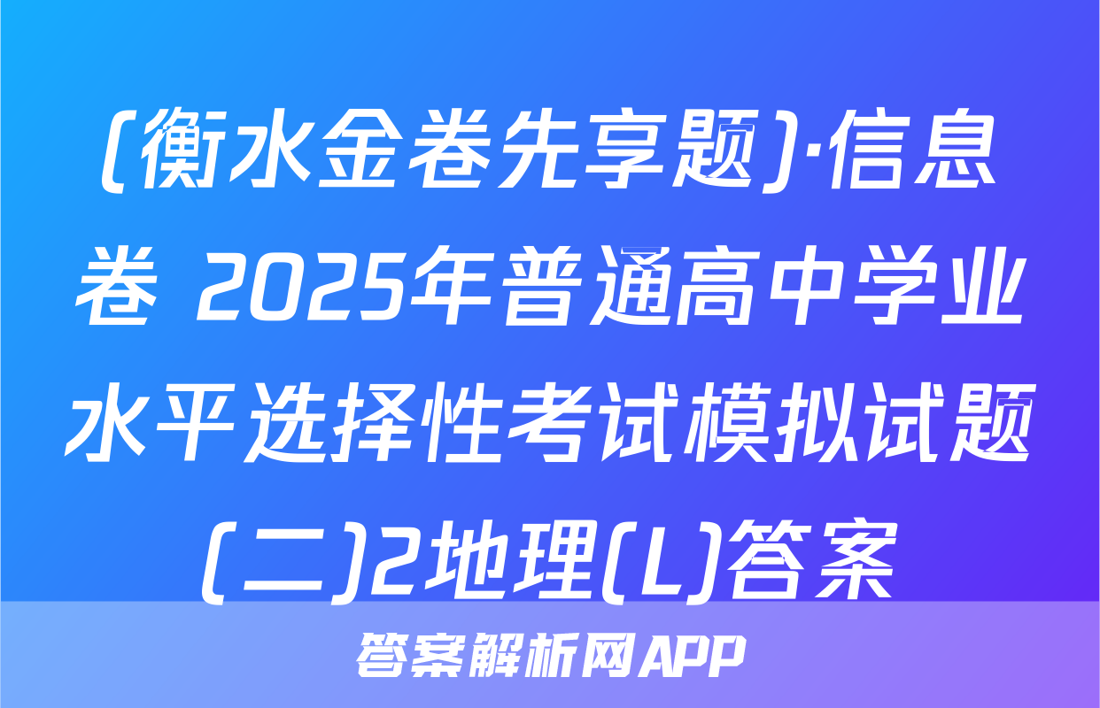 (衡水金卷先享题)·信息卷 2025年普通高中学业水平选择性考试模拟试题(二)2地理(L)答案