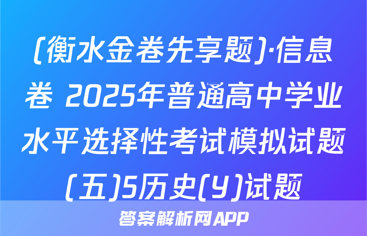 (衡水金卷先享题)·信息卷 2025年普通高中学业水平选择性考试模拟试题(五)5历史(Y)试题