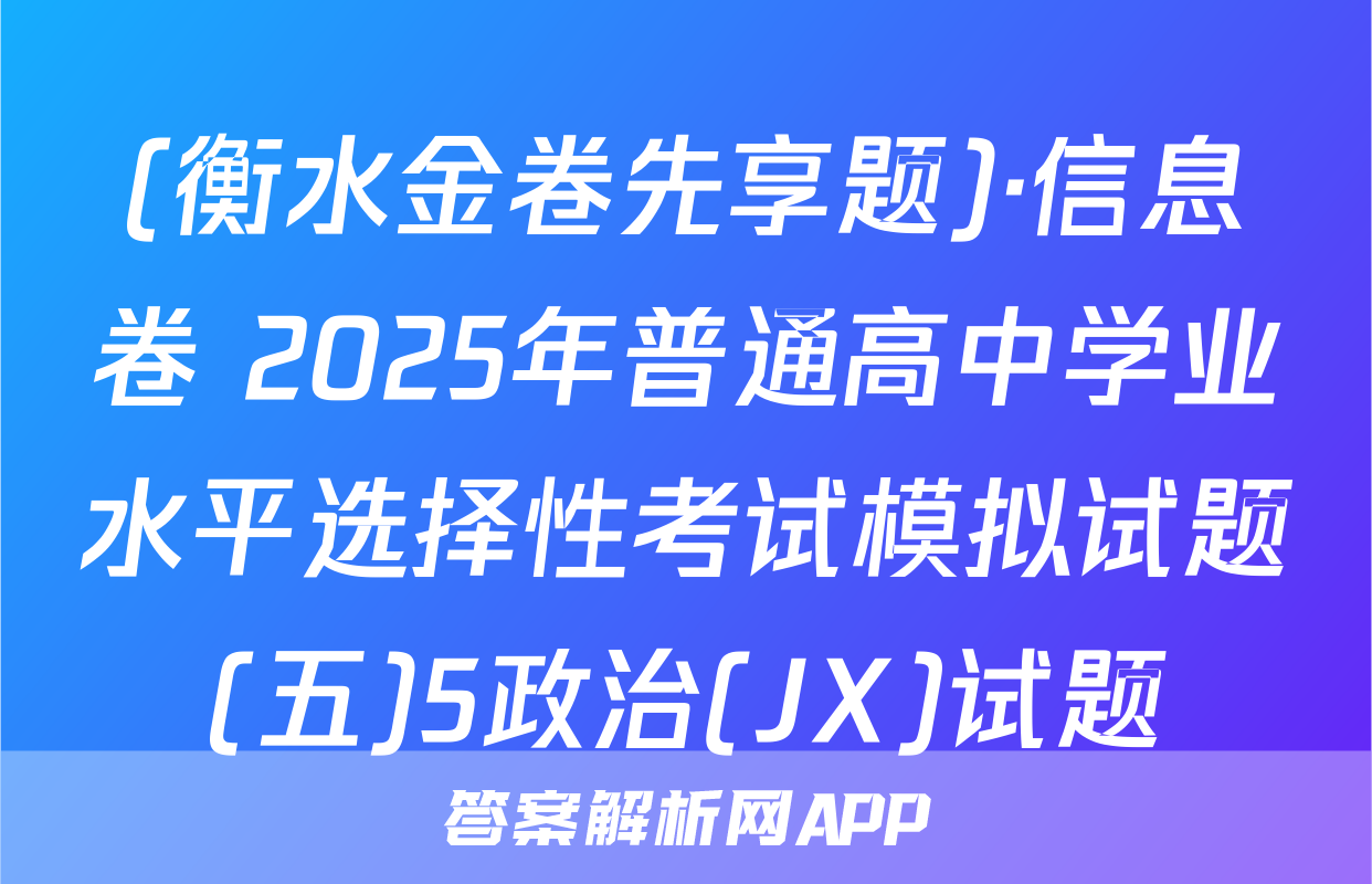 (衡水金卷先享题)·信息卷 2025年普通高中学业水平选择性考试模拟试题(五)5政治(JX)试题