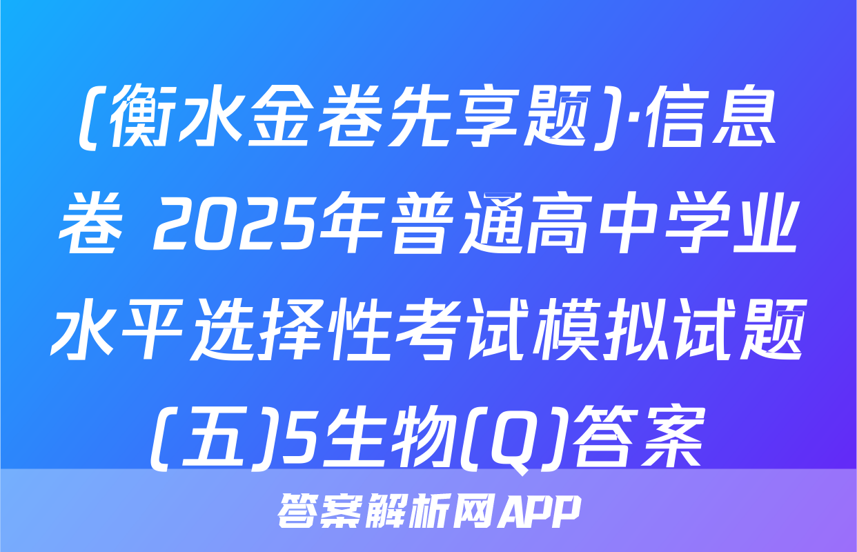 (衡水金卷先享题)·信息卷 2025年普通高中学业水平选择性考试模拟试题(五)5生物(Q)答案