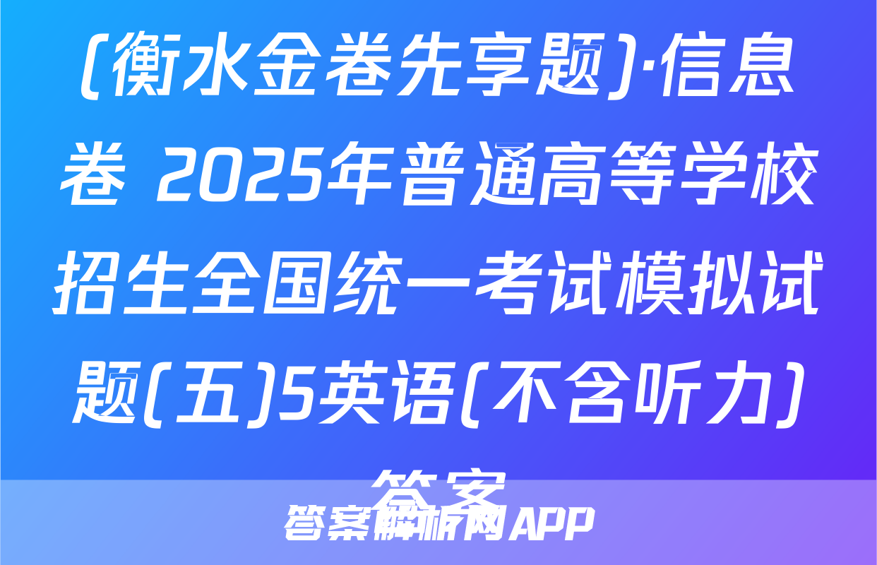 (衡水金卷先享题)·信息卷 2025年普通高等学校招生全国统一考试模拟试题(五)5英语(不含听力)答案