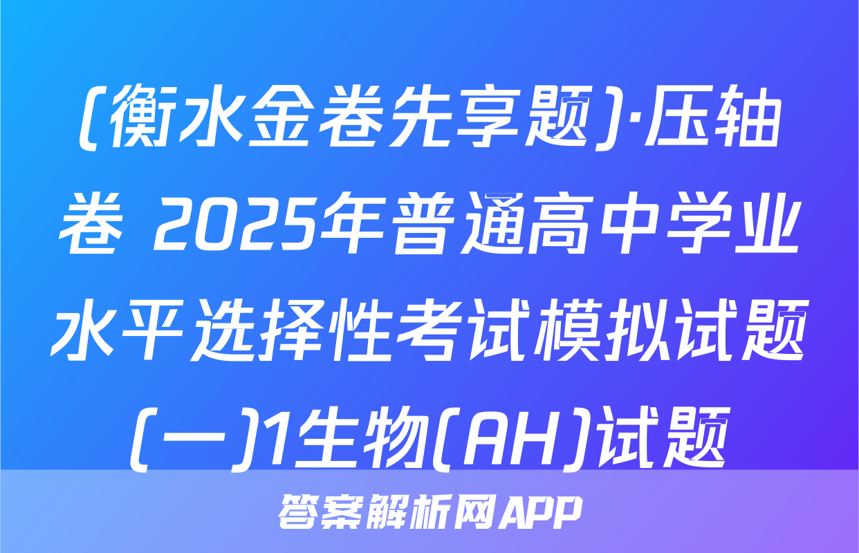 (衡水金卷先享题)·压轴卷 2025年普通高中学业水平选择性考试模拟试题(一)1生物(AH)试题