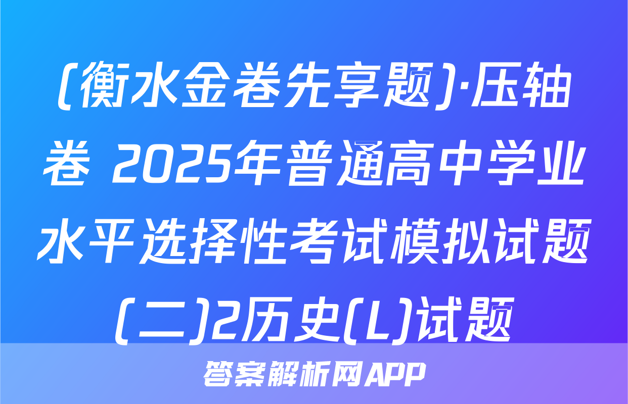 (衡水金卷先享题)·压轴卷 2025年普通高中学业水平选择性考试模拟试题(二)2历史(L)试题