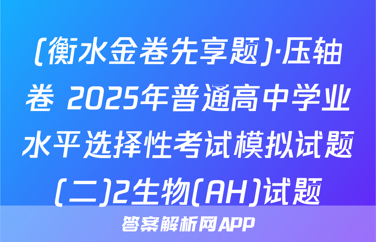 (衡水金卷先享题)·压轴卷 2025年普通高中学业水平选择性考试模拟试题(二)2生物(AH)试题