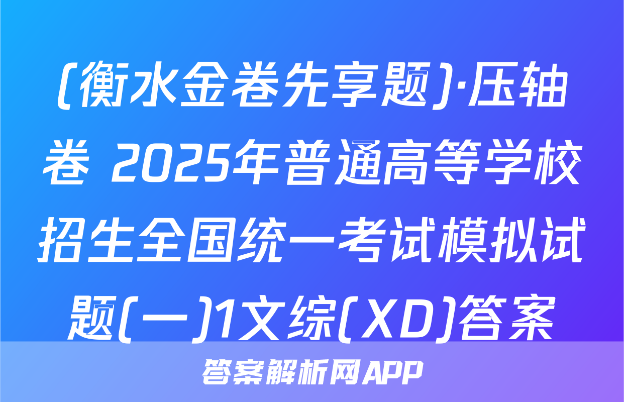 (衡水金卷先享题)·压轴卷 2025年普通高等学校招生全国统一考试模拟试题(一)1文综(XD)答案