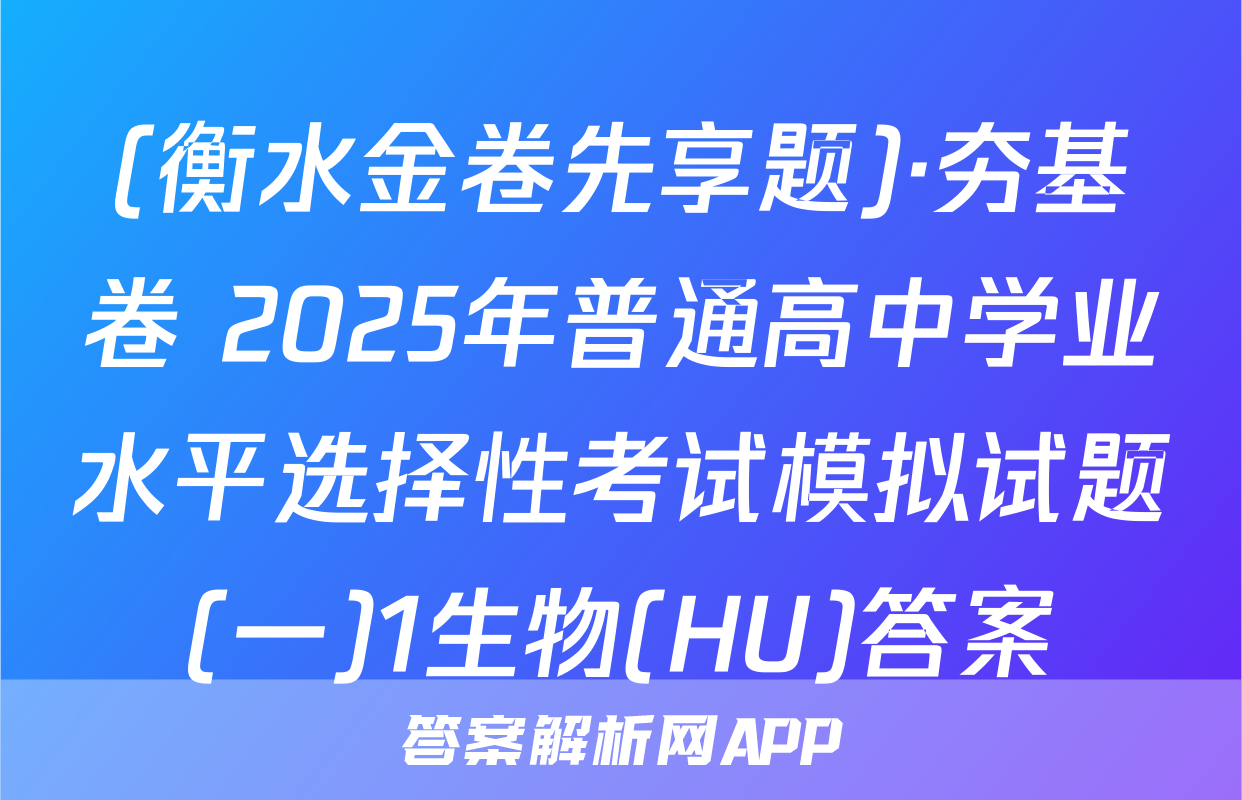 (衡水金卷先享题)·夯基卷 2025年普通高中学业水平选择性考试模拟试题(一)1生物(HU)答案