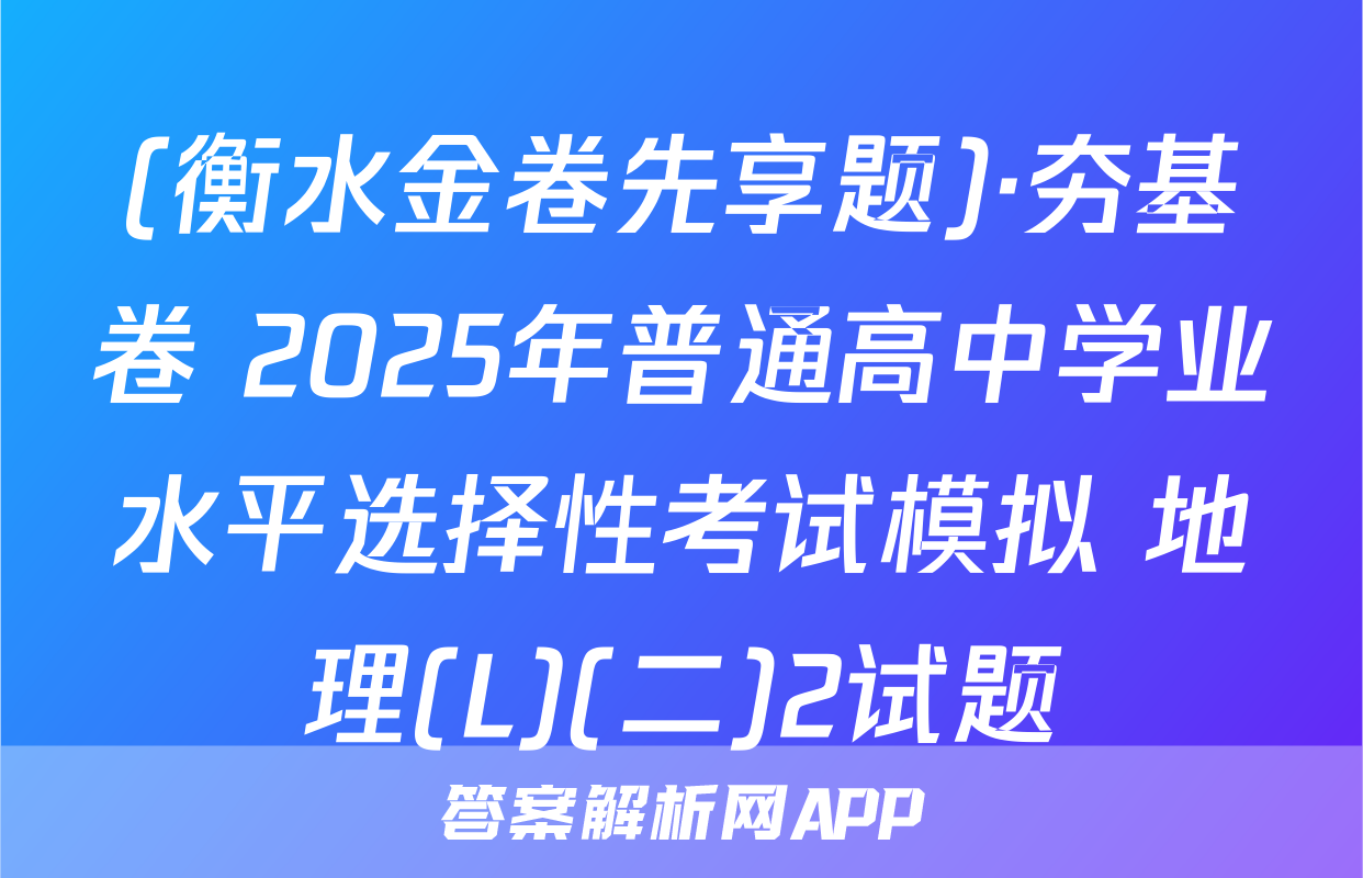 (衡水金卷先享题)·夯基卷 2025年普通高中学业水平选择性考试模拟 地理(L)(二)2试题