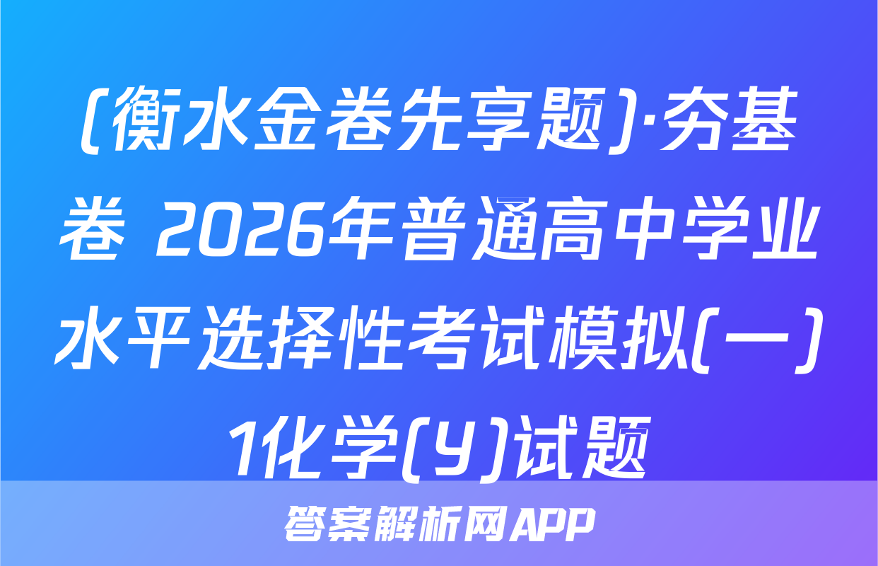 (衡水金卷先享题)·夯基卷 2026年普通高中学业水平选择性考试模拟(一)1化学(Y)试题