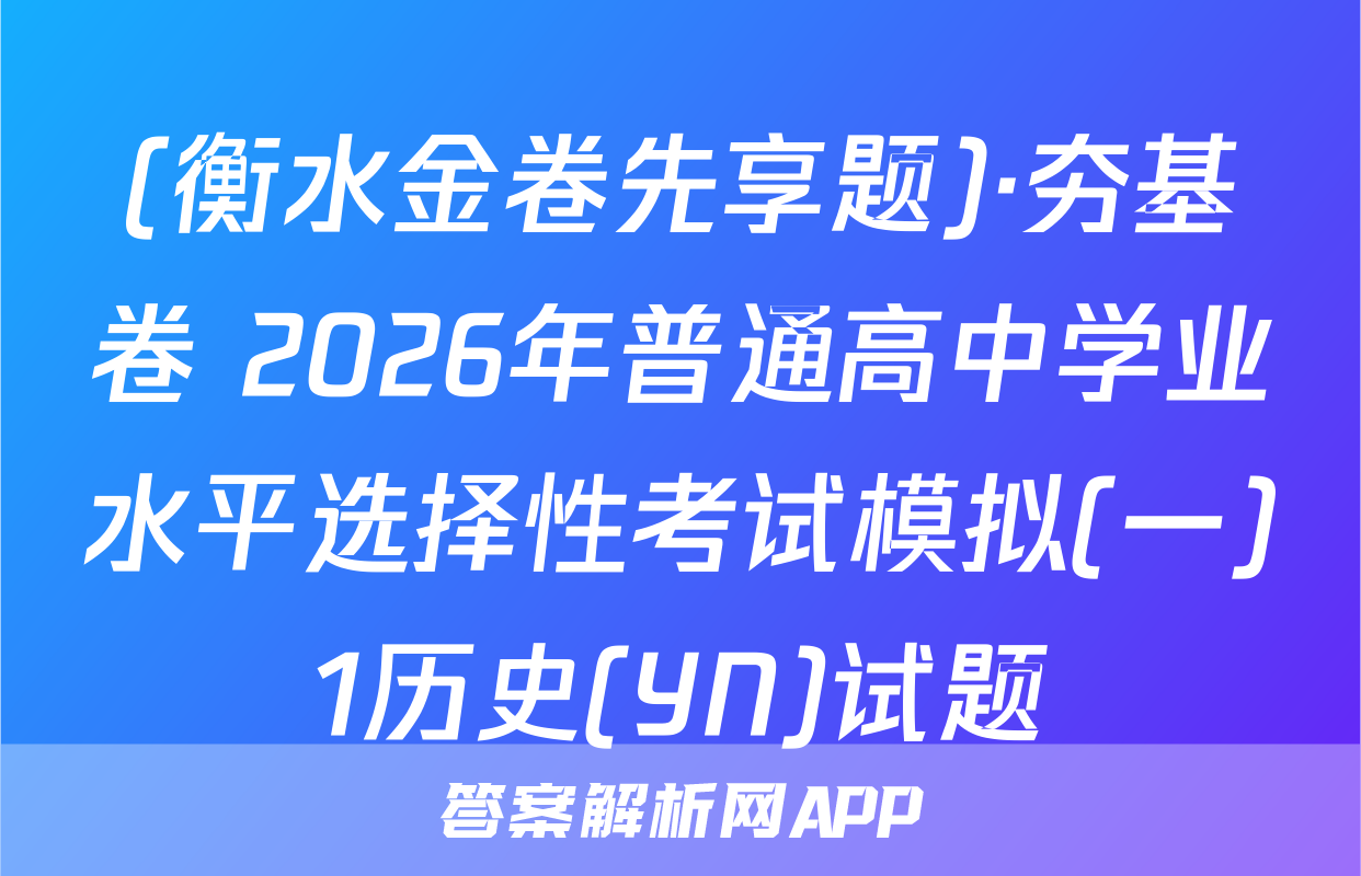 (衡水金卷先享题)·夯基卷 2026年普通高中学业水平选择性考试模拟(一)1历史(YN)试题