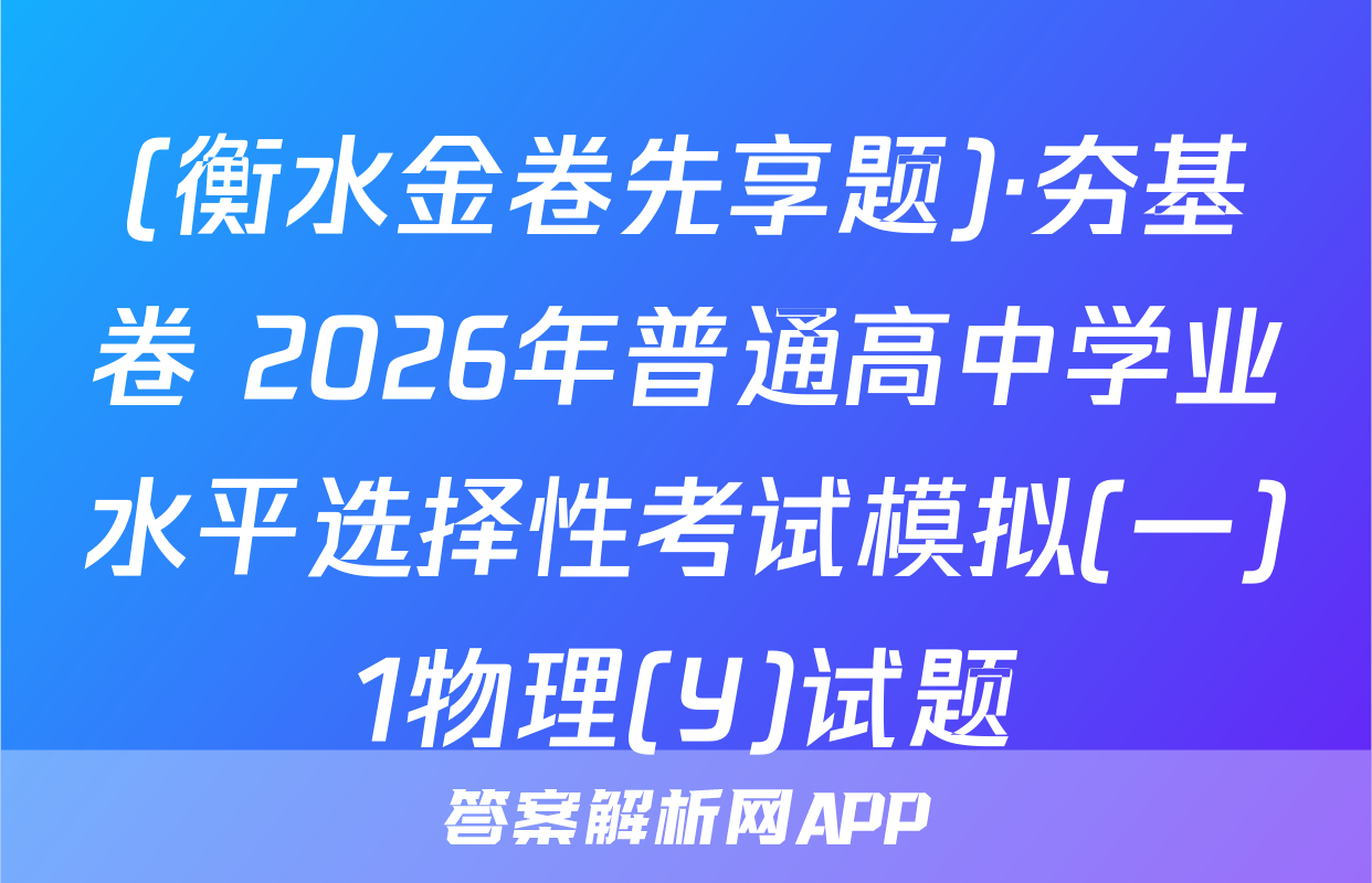 (衡水金卷先享题)·夯基卷 2026年普通高中学业水平选择性考试模拟(一)1物理(Y)试题