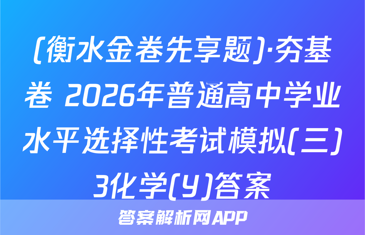 (衡水金卷先享题)·夯基卷 2026年普通高中学业水平选择性考试模拟(三)3化学(Y)答案