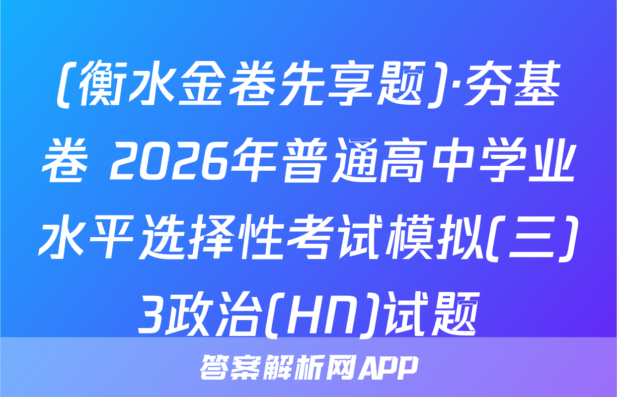(衡水金卷先享题)·夯基卷 2026年普通高中学业水平选择性考试模拟(三)3政治(HN)试题