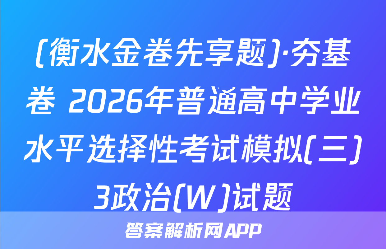 (衡水金卷先享题)·夯基卷 2026年普通高中学业水平选择性考试模拟(三)3政治(W)试题