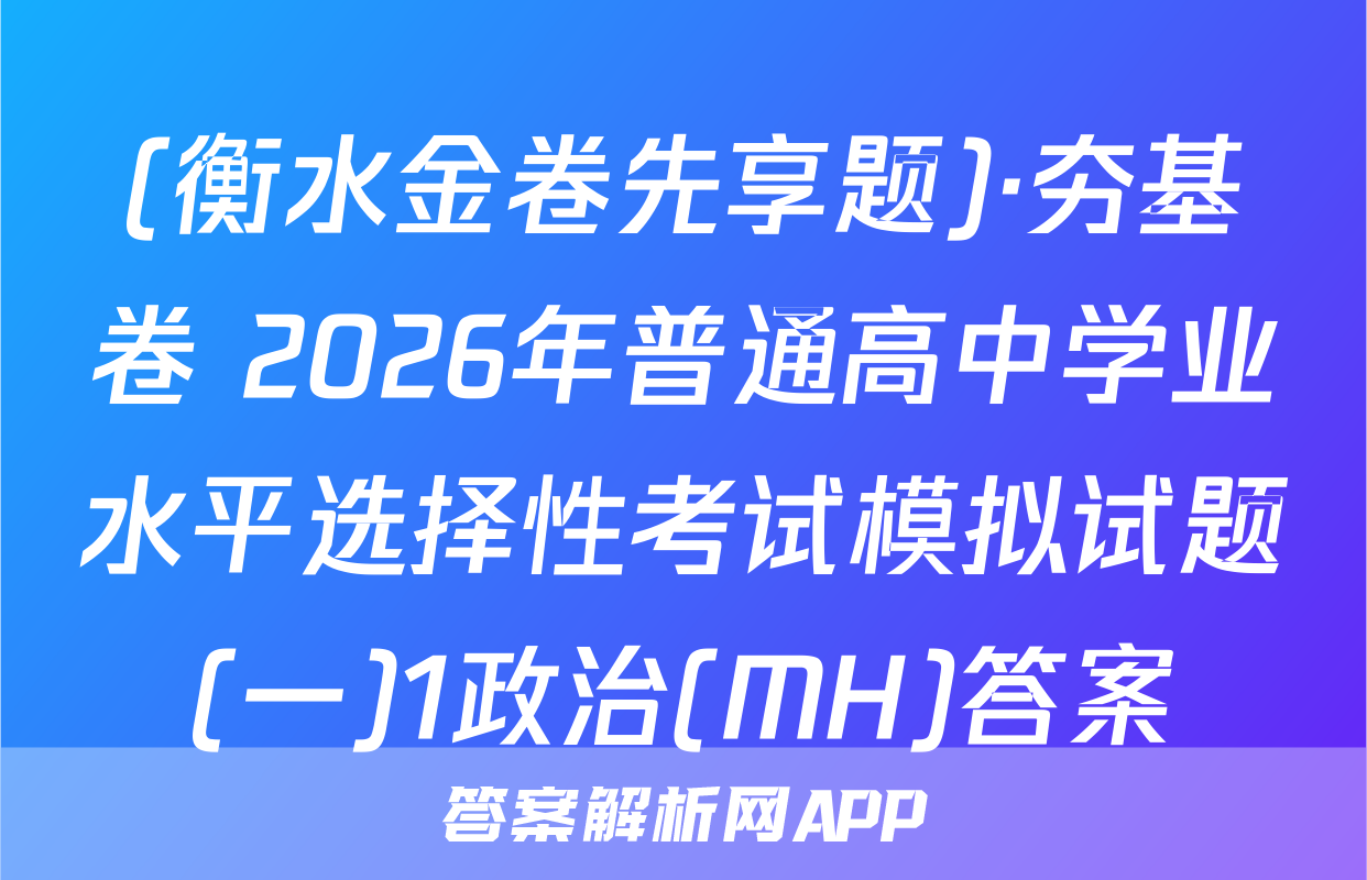 (衡水金卷先享题)·夯基卷 2026年普通高中学业水平选择性考试模拟试题(一)1政治(MH)答案