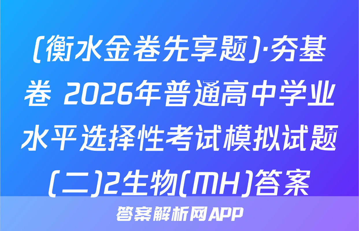 (衡水金卷先享题)·夯基卷 2026年普通高中学业水平选择性考试模拟试题(二)2生物(MH)答案