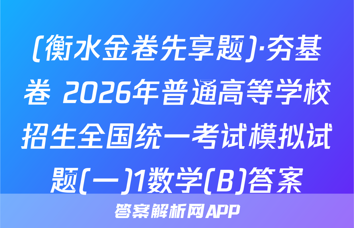 (衡水金卷先享题)·夯基卷 2026年普通高等学校招生全国统一考试模拟试题(一)1数学(B)答案