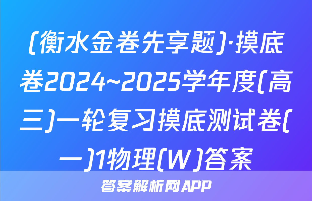 (衡水金卷先享题)·摸底卷2024~2025学年度(高三)一轮复习摸底测试卷(一)1物理(W)答案