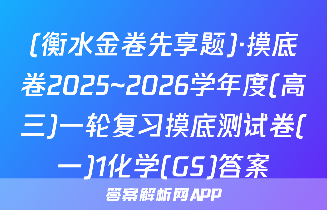 (衡水金卷先享题)·摸底卷2025~2026学年度(高三)一轮复习摸底测试卷(一)1化学(GS)答案