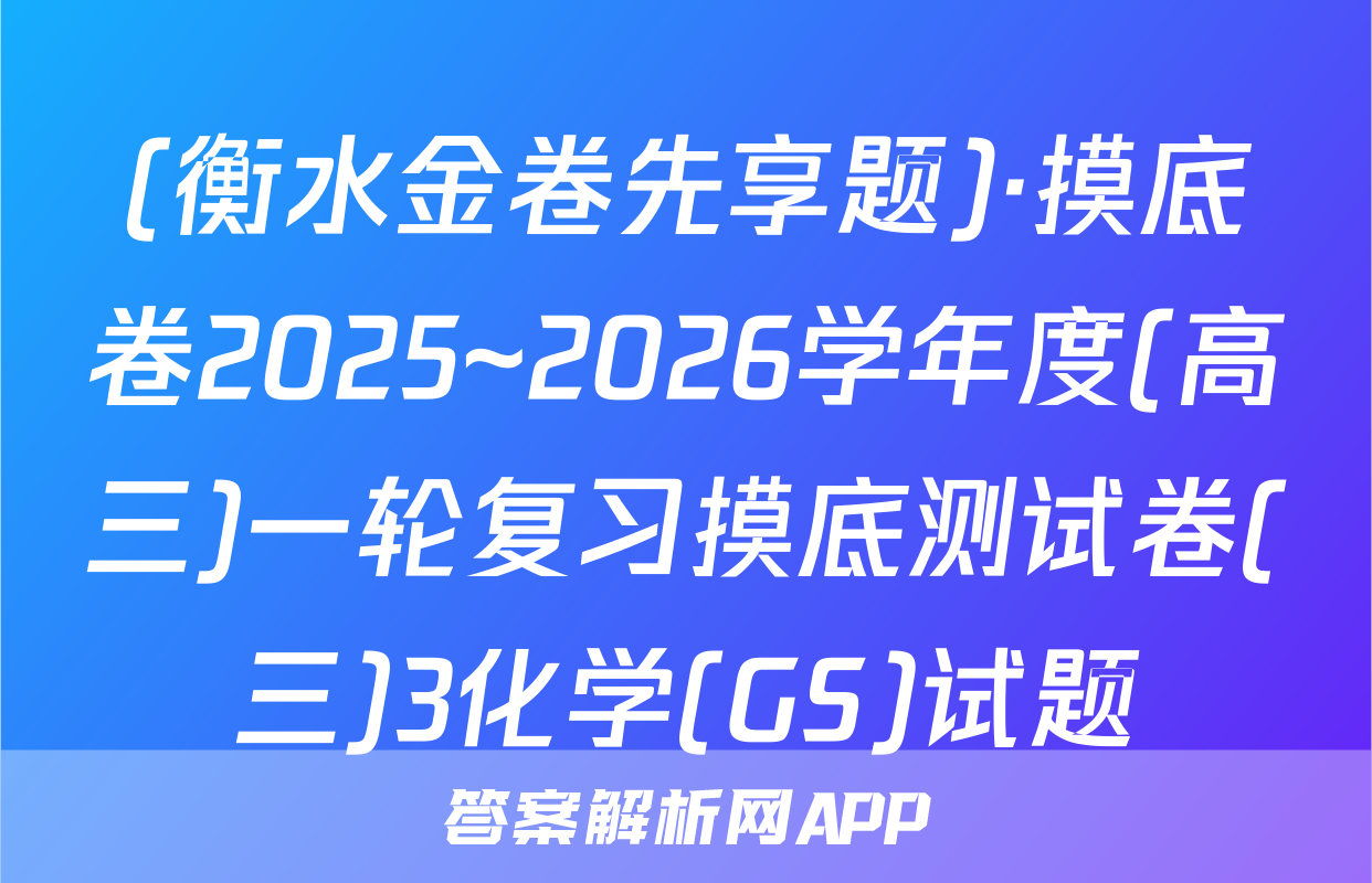 (衡水金卷先享题)·摸底卷2025~2026学年度(高三)一轮复习摸底测试卷(三)3化学(GS)试题