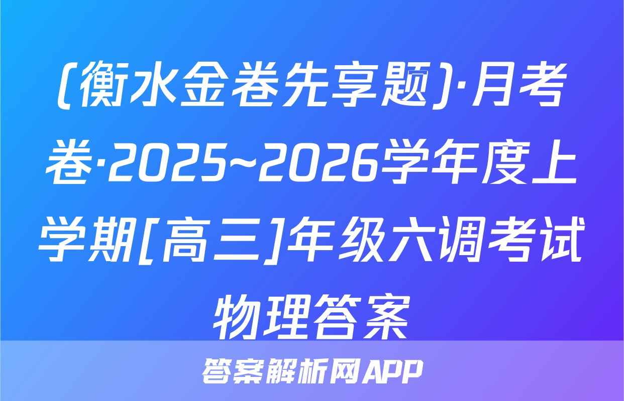 (衡水金卷先享题)·月考卷·2025~2026学年度上学期[高三]年级六调考试物理答案