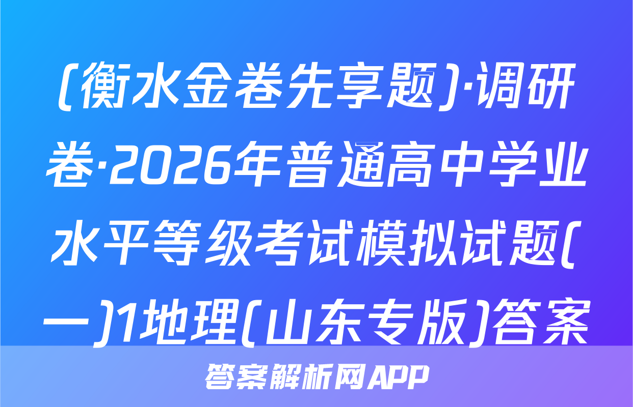(衡水金卷先享题)·调研卷·2026年普通高中学业水平等级考试模拟试题(一)1地理(山东专版)答案
