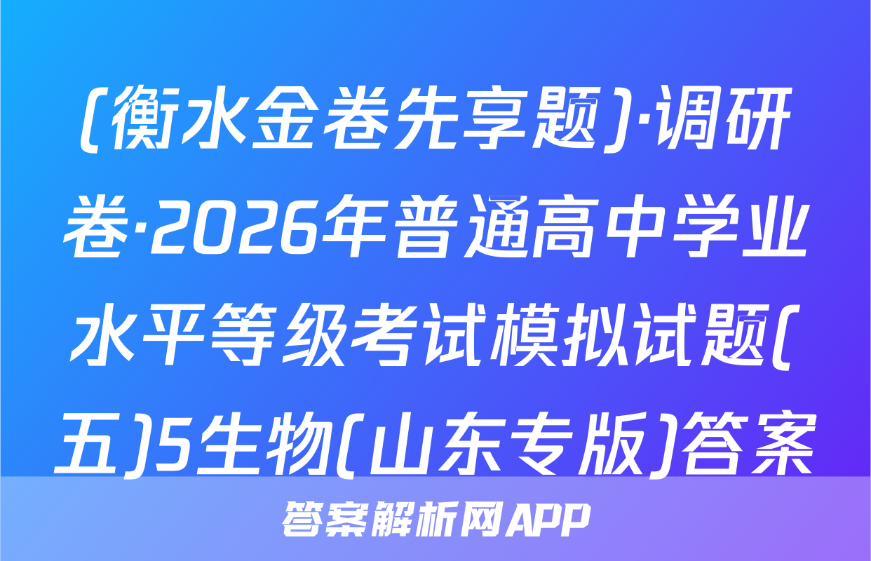 (衡水金卷先享题)·调研卷·2026年普通高中学业水平等级考试模拟试题(五)5生物(山东专版)答案