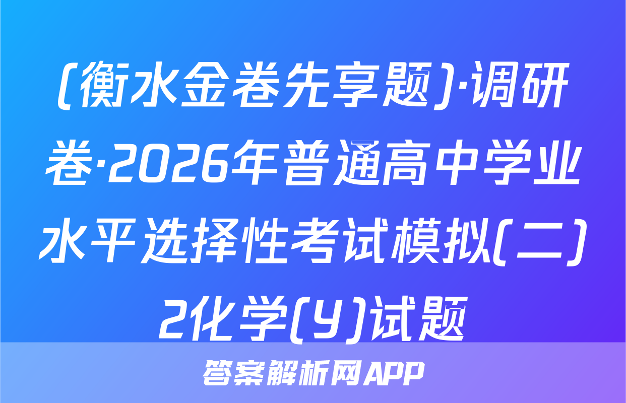 (衡水金卷先享题)·调研卷·2026年普通高中学业水平选择性考试模拟(二)2化学(Y)试题