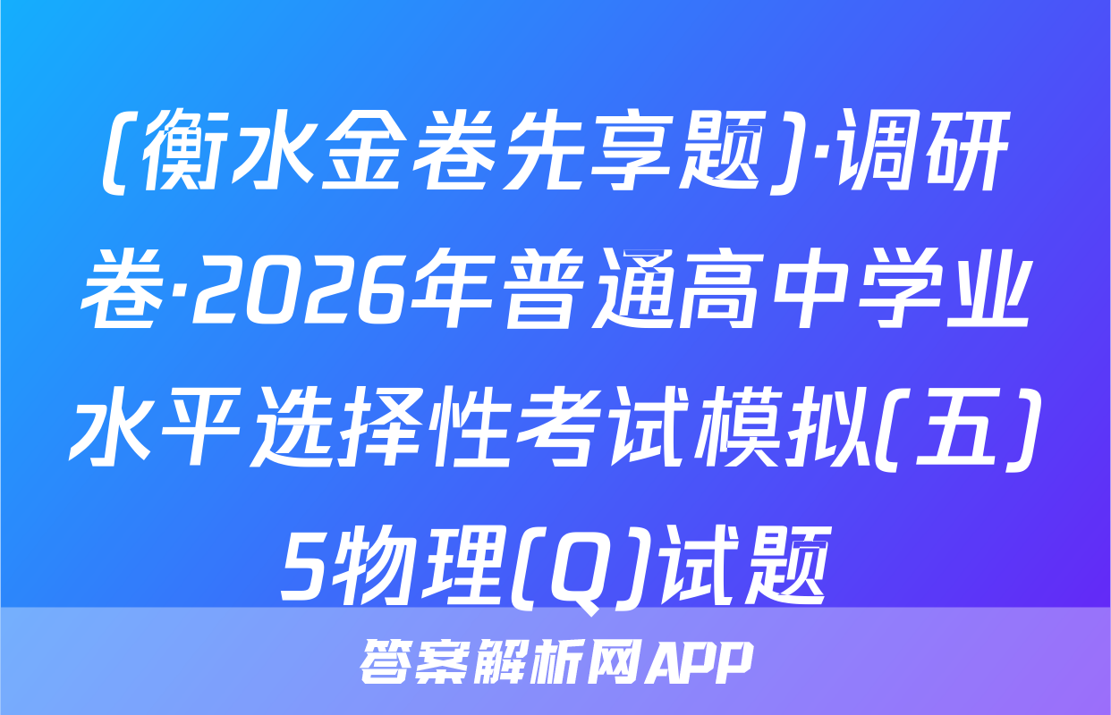 (衡水金卷先享题)·调研卷·2026年普通高中学业水平选择性考试模拟(五)5物理(Q)试题
