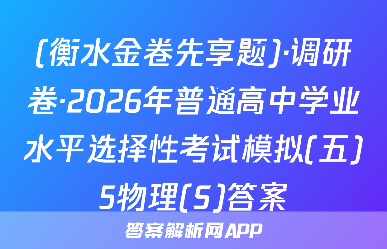 (衡水金卷先享题)·调研卷·2026年普通高中学业水平选择性考试模拟(五)5物理(S)答案