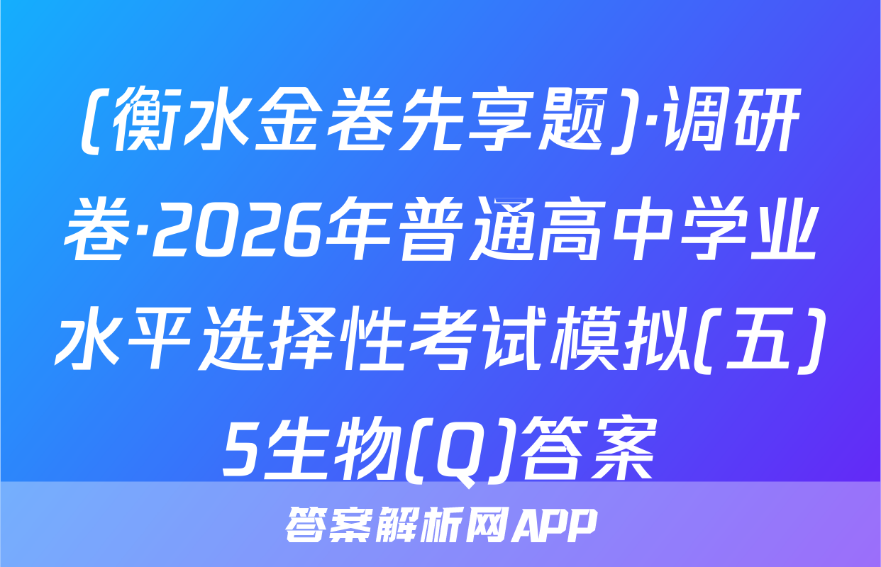 (衡水金卷先享题)·调研卷·2026年普通高中学业水平选择性考试模拟(五)5生物(Q)答案
