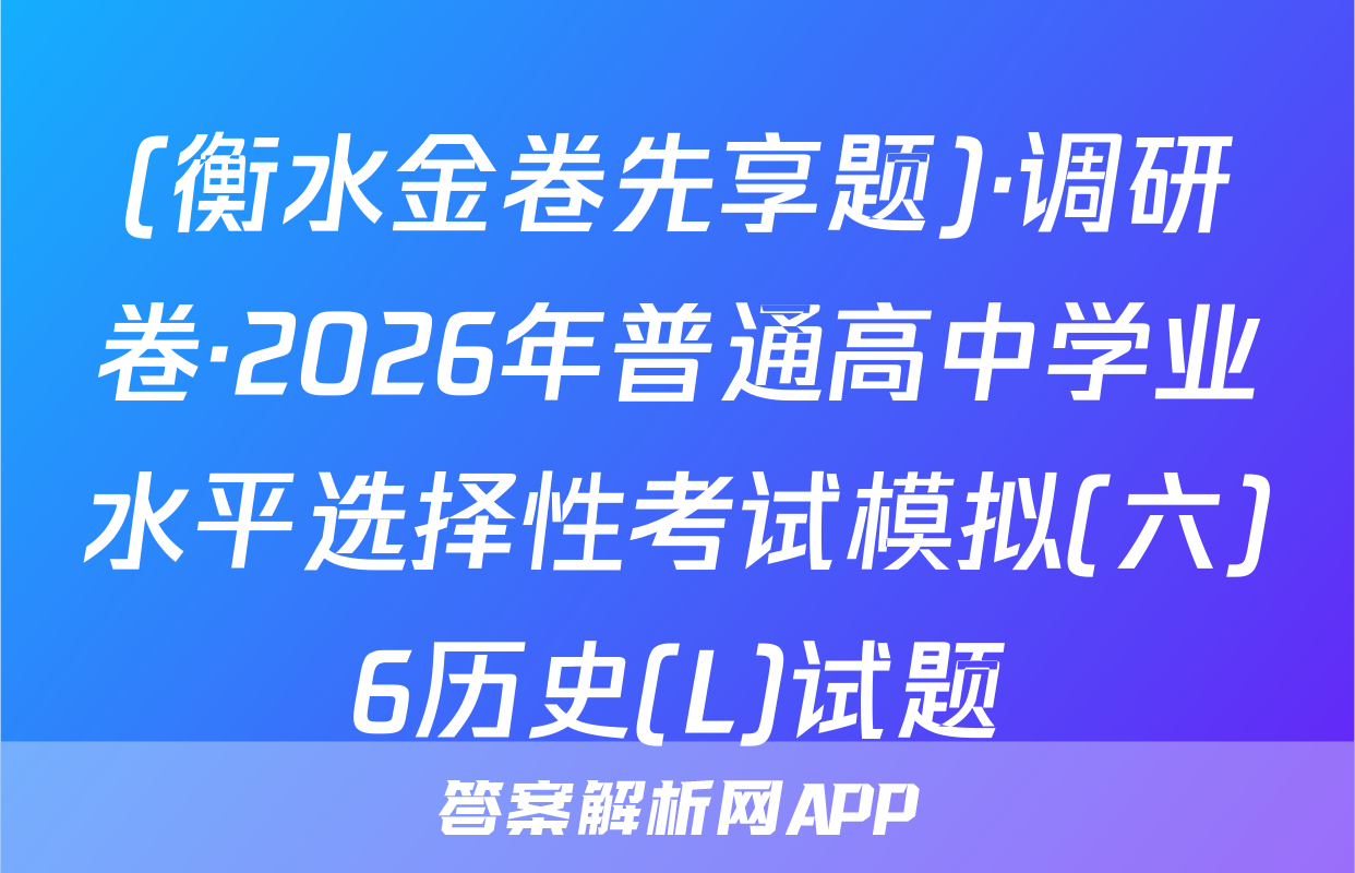 (衡水金卷先享题)·调研卷·2026年普通高中学业水平选择性考试模拟(六)6历史(L)试题