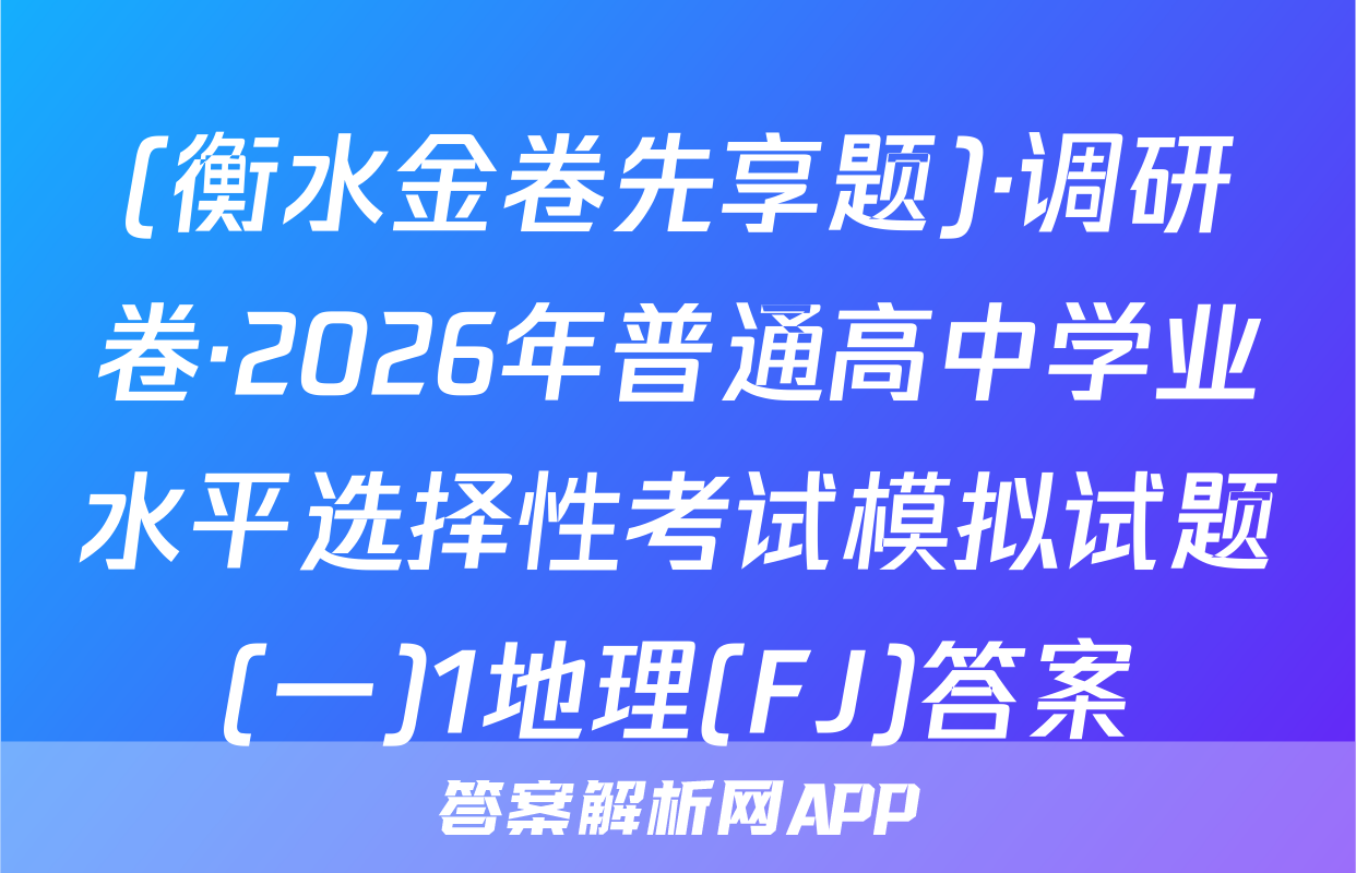 (衡水金卷先享题)·调研卷·2026年普通高中学业水平选择性考试模拟试题(一)1地理(FJ)答案