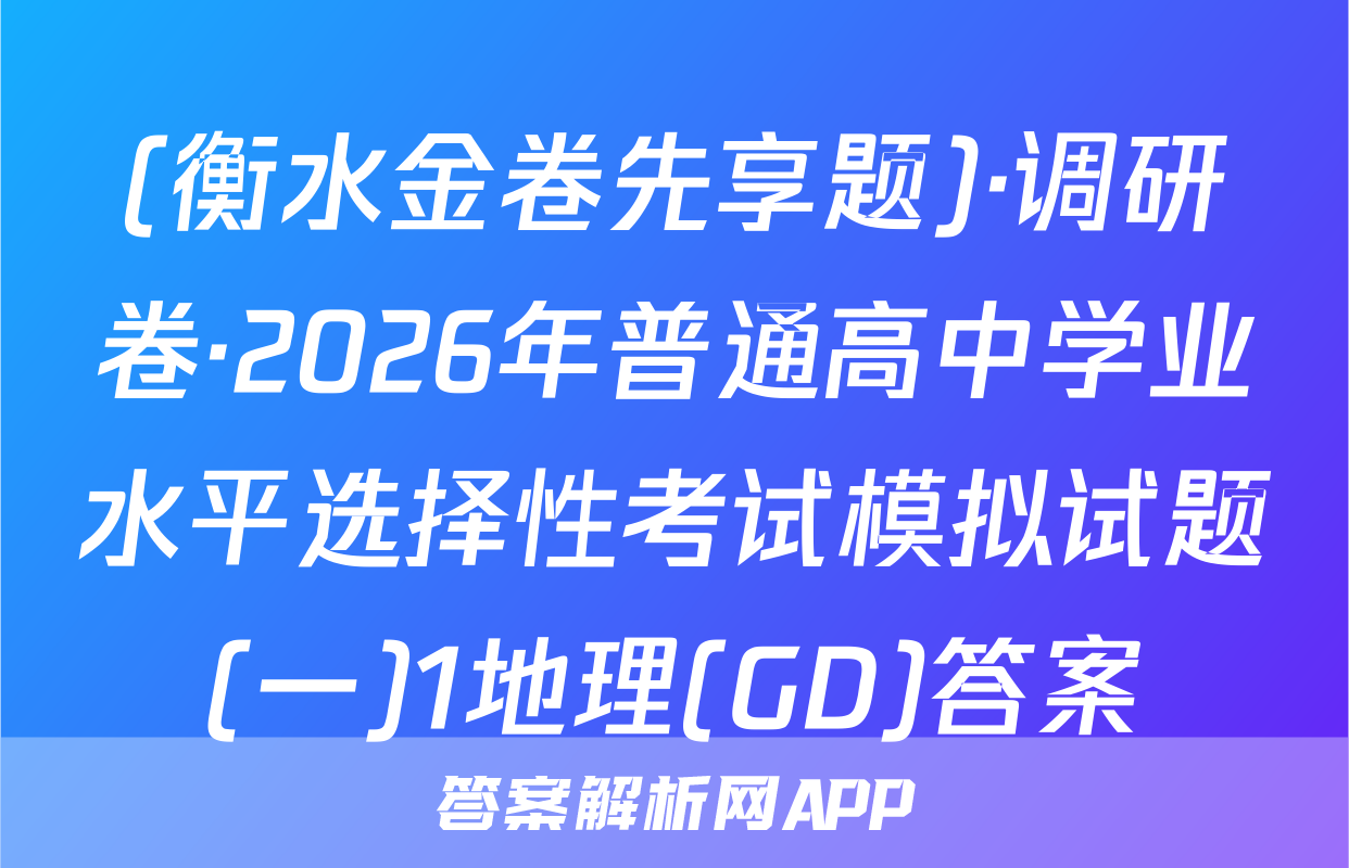 (衡水金卷先享题)·调研卷·2026年普通高中学业水平选择性考试模拟试题(一)1地理(GD)答案