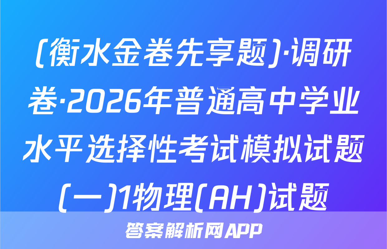 (衡水金卷先享题)·调研卷·2026年普通高中学业水平选择性考试模拟试题(一)1物理(AH)试题