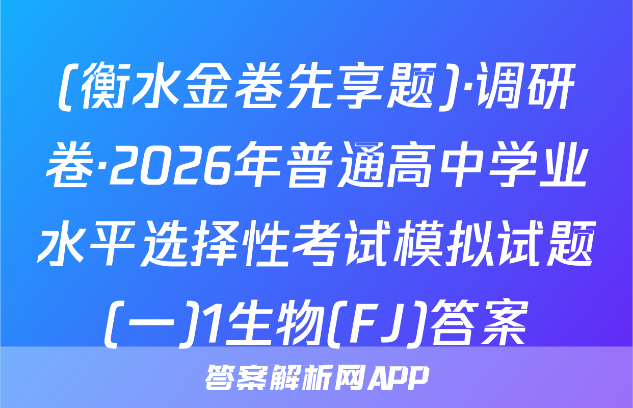 (衡水金卷先享题)·调研卷·2026年普通高中学业水平选择性考试模拟试题(一)1生物(FJ)答案