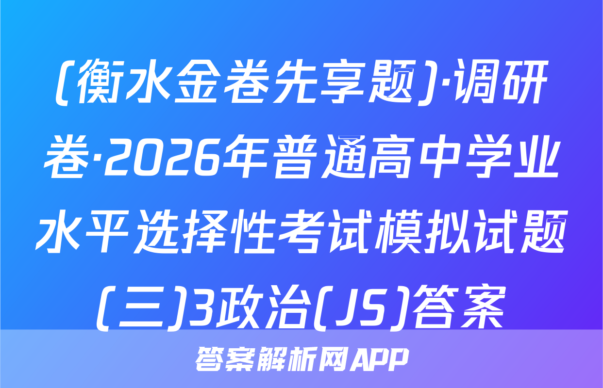 (衡水金卷先享题)·调研卷·2026年普通高中学业水平选择性考试模拟试题(三)3政治(JS)答案