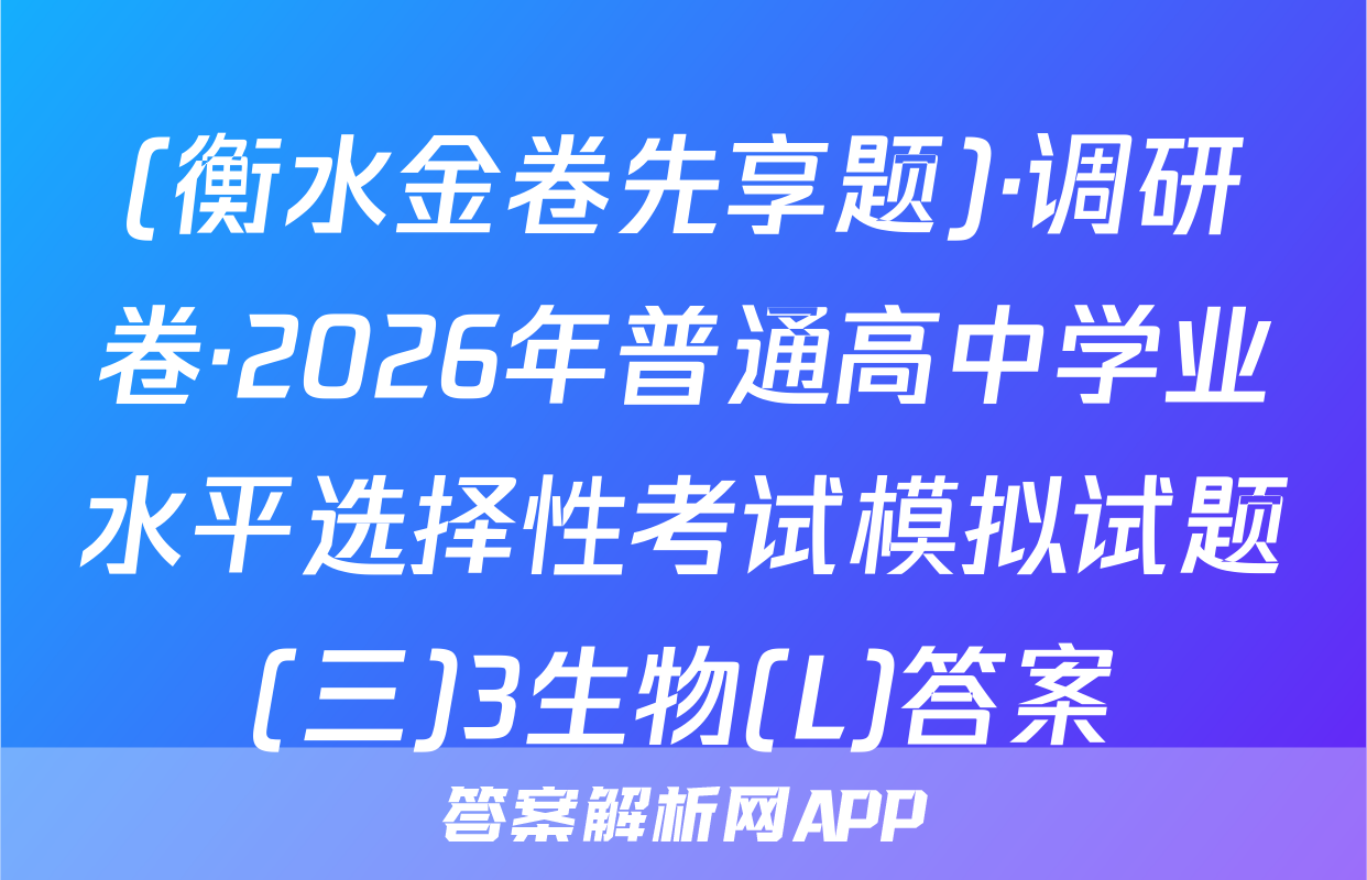 (衡水金卷先享题)·调研卷·2026年普通高中学业水平选择性考试模拟试题(三)3生物(L)答案
