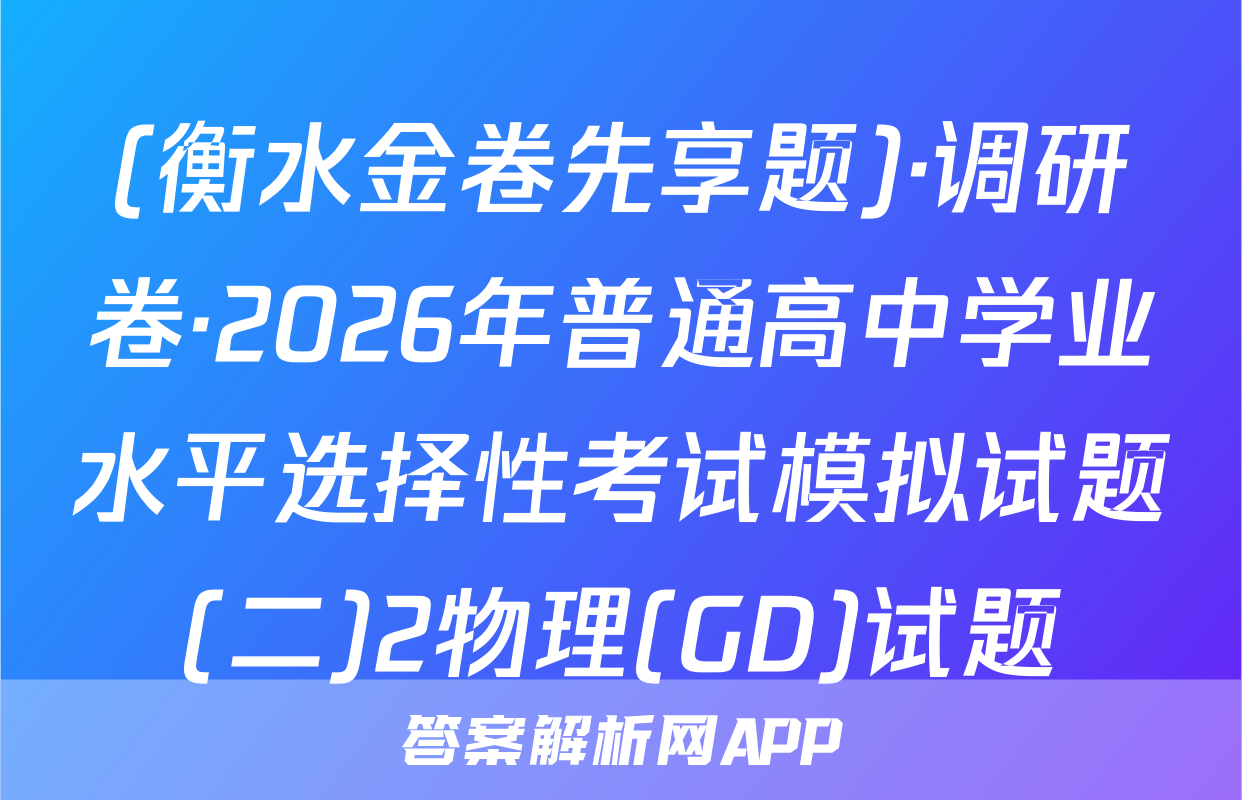 (衡水金卷先享题)·调研卷·2026年普通高中学业水平选择性考试模拟试题(二)2物理(GD)试题