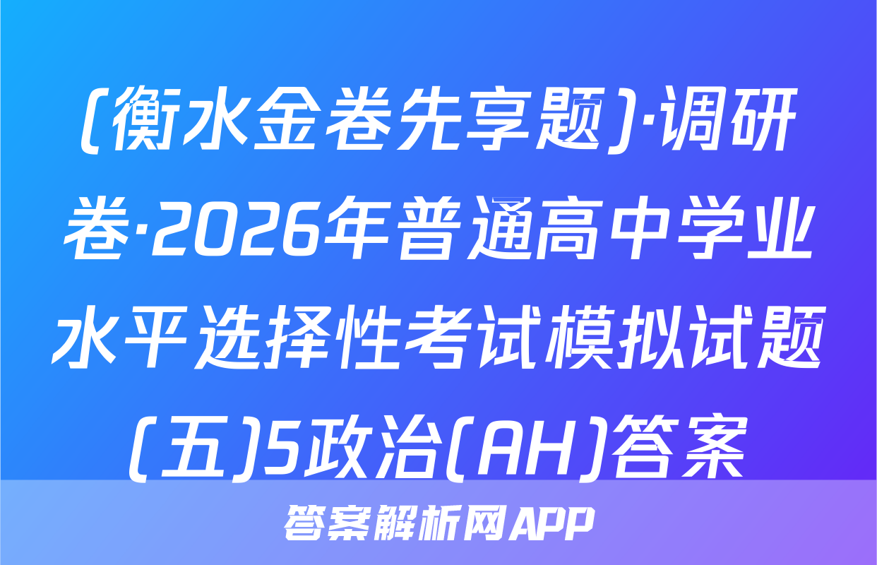 (衡水金卷先享题)·调研卷·2026年普通高中学业水平选择性考试模拟试题(五)5政治(AH)答案