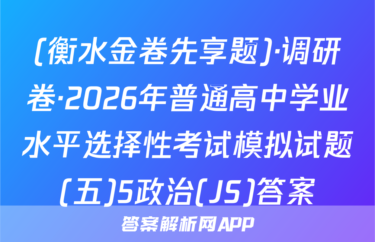 (衡水金卷先享题)·调研卷·2026年普通高中学业水平选择性考试模拟试题(五)5政治(JS)答案