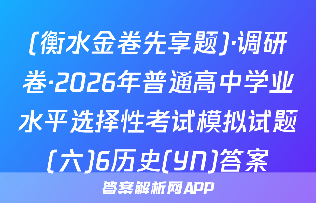 (衡水金卷先享题)·调研卷·2026年普通高中学业水平选择性考试模拟试题(六)6历史(YN)答案