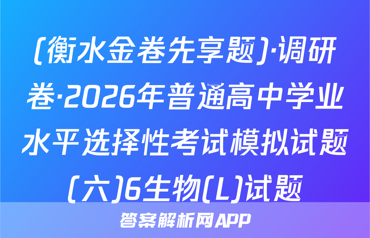 (衡水金卷先享题)·调研卷·2026年普通高中学业水平选择性考试模拟试题(六)6生物(L)试题