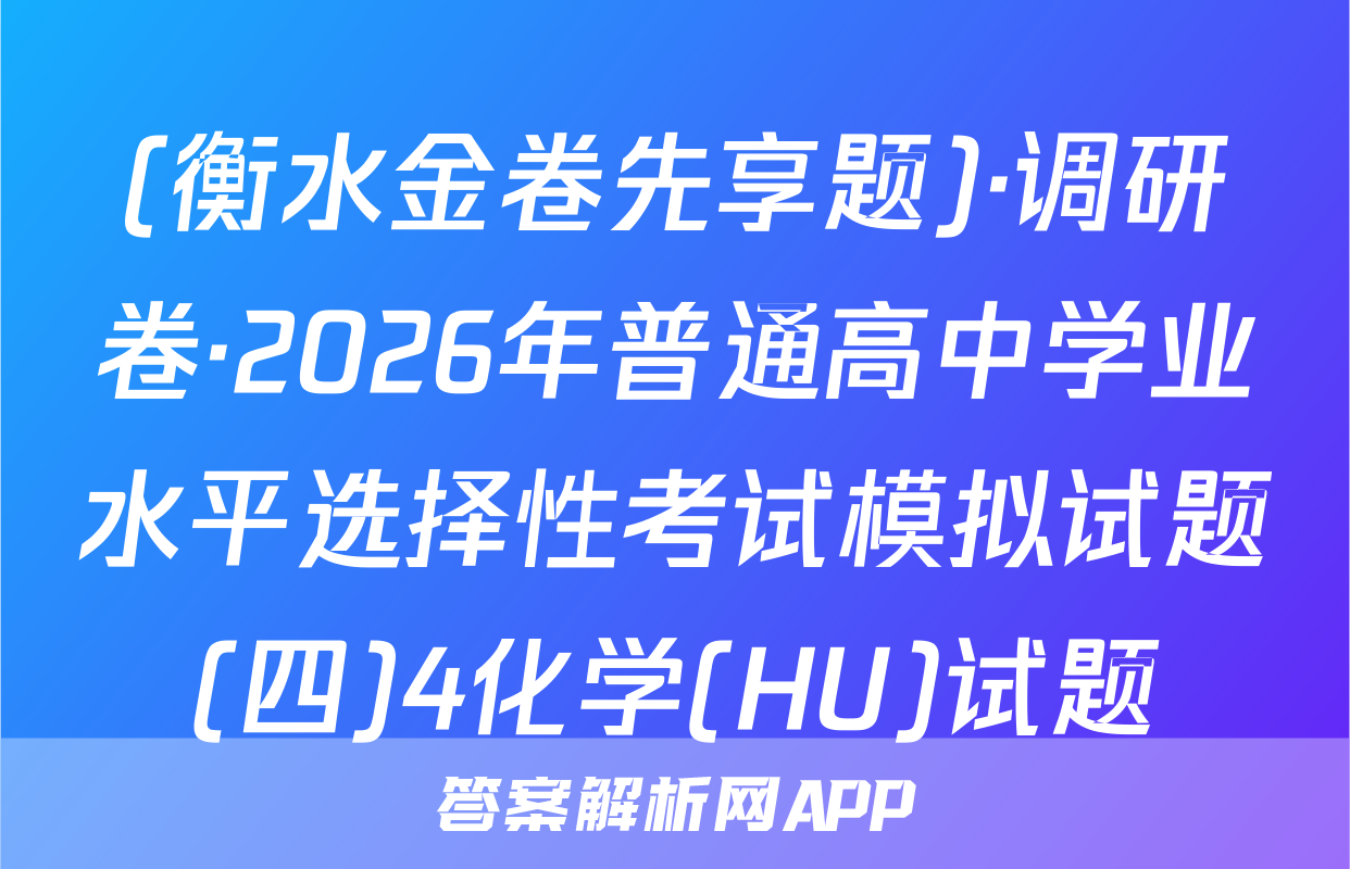 (衡水金卷先享题)·调研卷·2026年普通高中学业水平选择性考试模拟试题(四)4化学(HU)试题