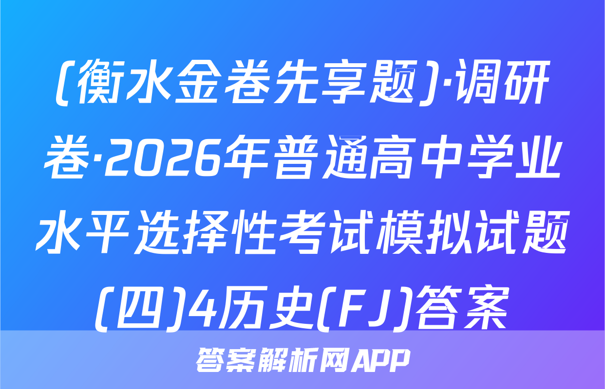 (衡水金卷先享题)·调研卷·2026年普通高中学业水平选择性考试模拟试题(四)4历史(FJ)答案
